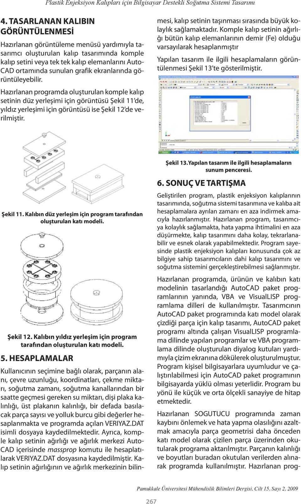 grafik ekranlarında görüntüleyebilir. Hazırlanan programda oluşturulan komple kalıp setinin düz yerleşimi için görüntüsü Şekil 11 de, yıldız yerleşimi için görüntüsü ise Şekil 12 de verilmiştir.