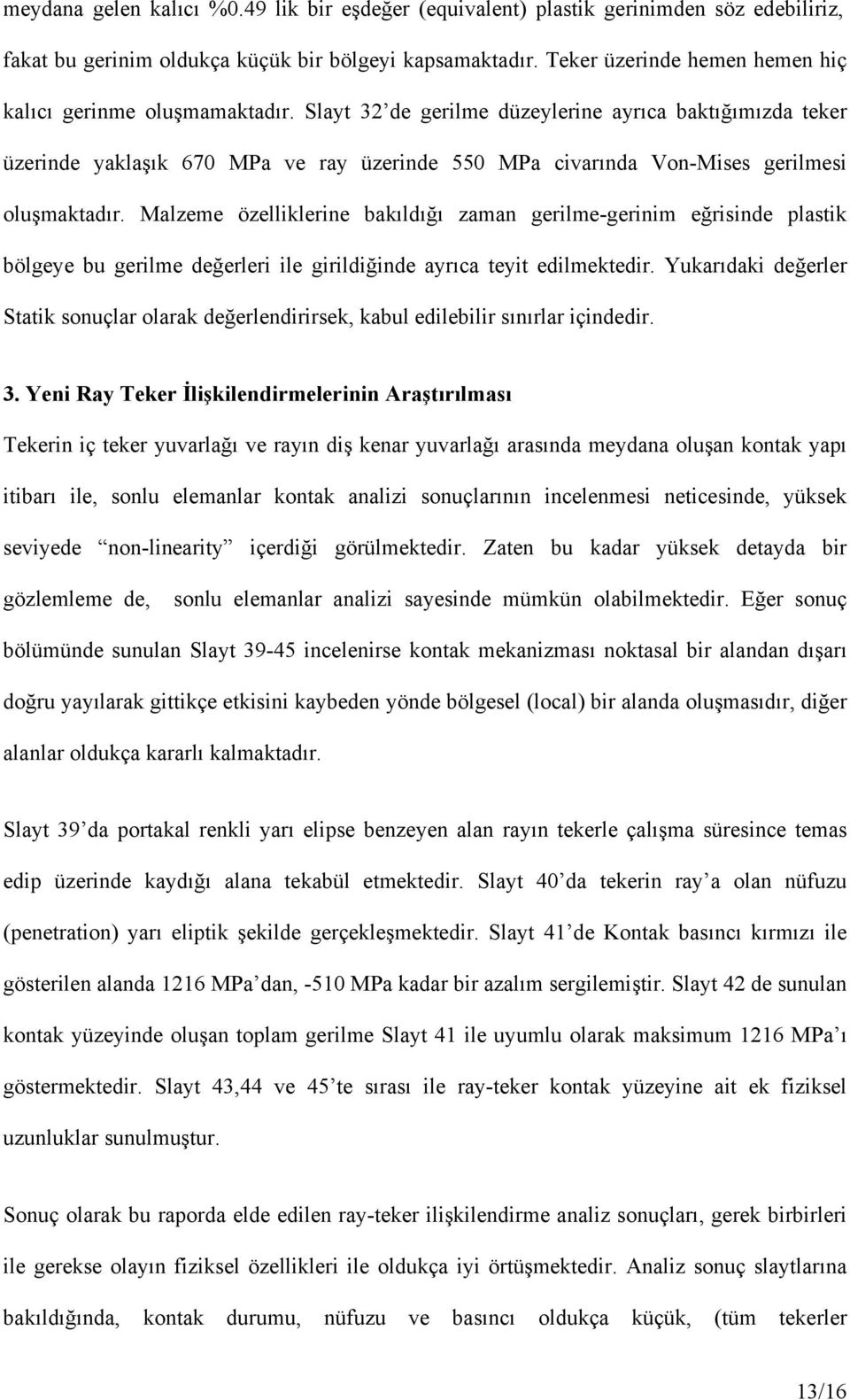 Slayt 32 de gerilme düzeylerine ayrıca baktığımızda teker üzerinde yaklaşık 670 MPa ve ray üzerinde 550 MPa civarında Von-Mises gerilmesi oluşmaktadır.