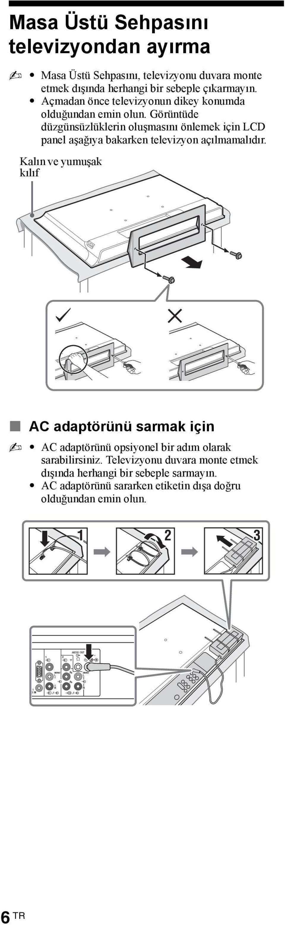 Görüntüde düzgünsüzlüklerin oluşmasını önlemek için LCD panel aşağıya bakarken televizyon açılmamalıdır.