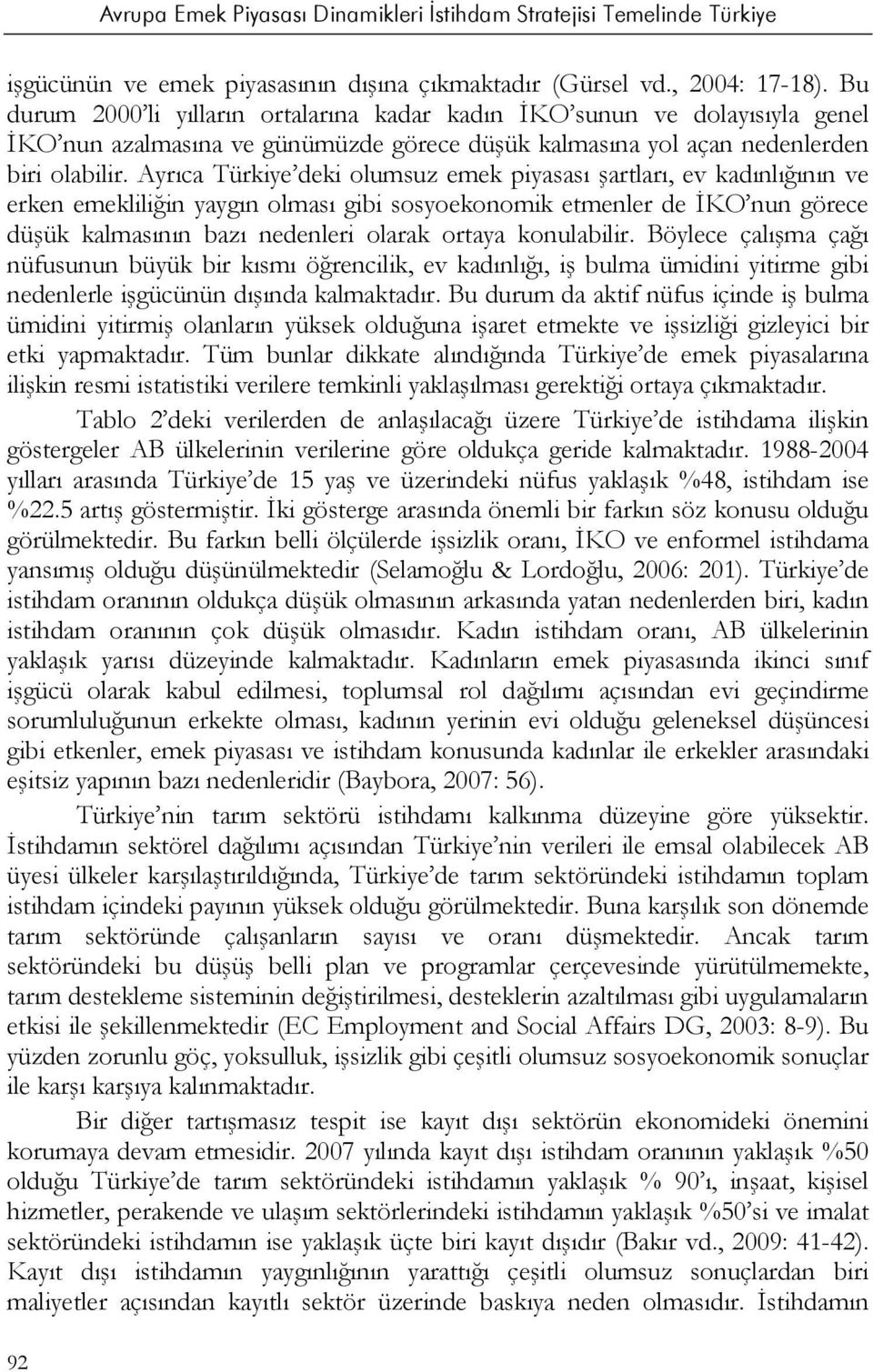 Ayrıca Türkiye deki olumsuz emek piyasası şartları, ev kadınlığının ve erken emekliliğin yaygın olması gibi sosyoekonomik etmenler de İKO nun görece düşük kalmasının bazı nedenleri olarak ortaya