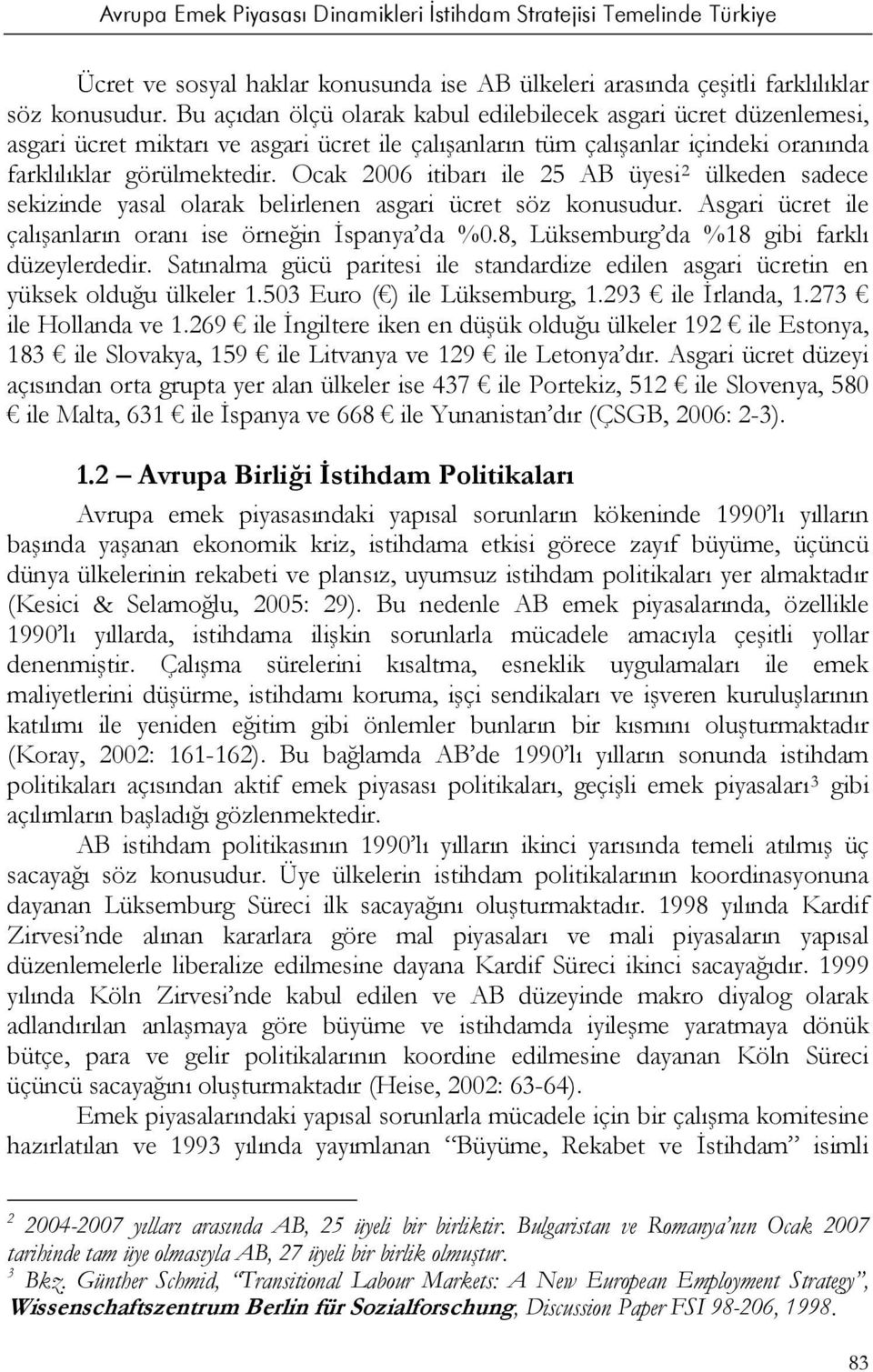 Ocak 2006 itibarı ile 25 AB üyesi 2 ülkeden sadece sekizinde yasal olarak belirlenen asgari ücret söz konusudur. Asgari ücret ile çalışanların oranı ise örneğin İspanya da %0.