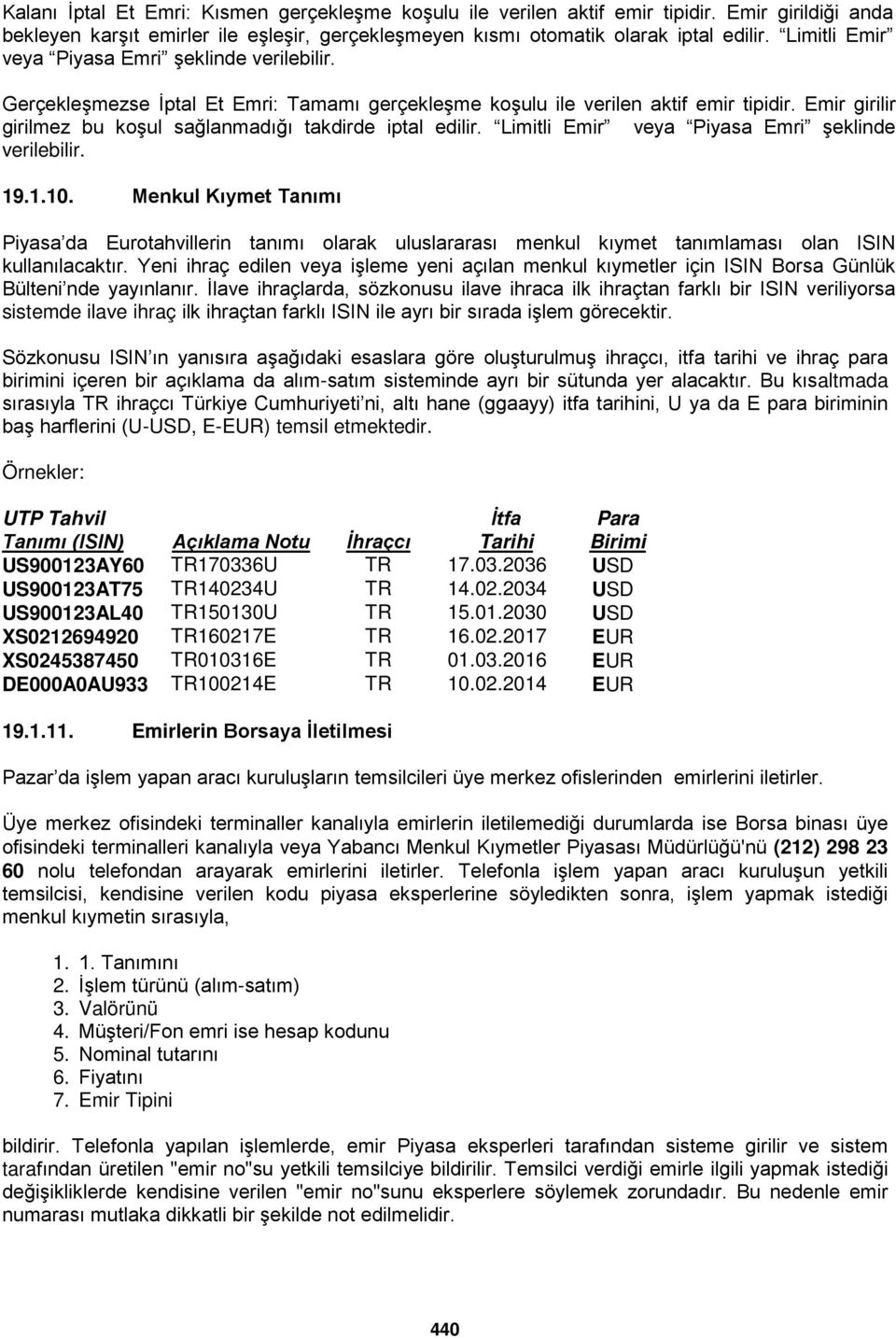 Emir girilir girilmez bu koşul sağlanmadığı takdirde iptal edilir. Limitli Emir veya Piyasa Emri şeklinde verilebilir. 19.1.10.