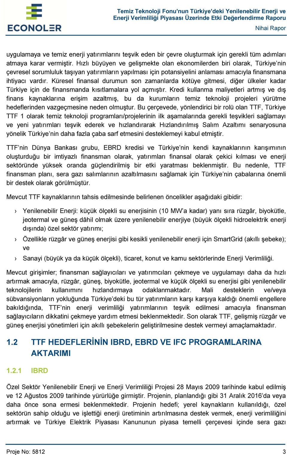 Küresel finansal durumun son zamanlarda kötüye gitmesi, diğer ülkeler kadar Türkiye için de finansmanda kısıtlamalara yol açmıştır.