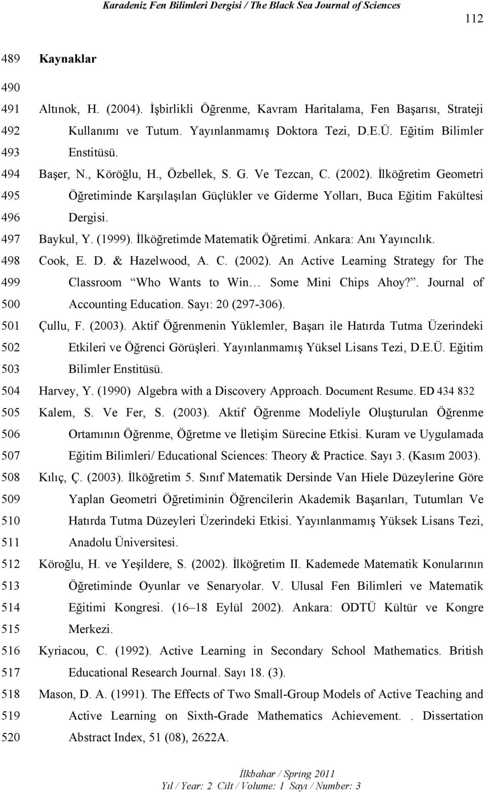 (2002). İlköğretim Geometri Öğretiminde Karşılaşılan Güçlükler ve Giderme Yolları, Buca Eğitim Fakültesi Dergisi. Baykul, Y. (1999). İlköğretimde Matematik Öğretimi. Ankara: Anı Yayıncılık. Cook, E.