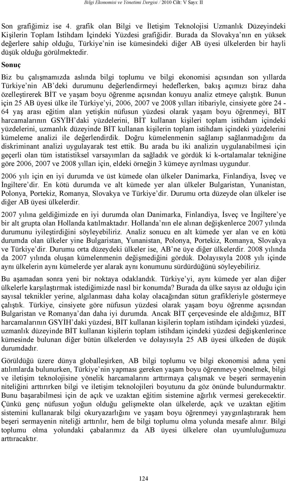 Sonuç Biz bu çalışmamızda aslında bilgi toplumu ve bilgi ekonomisi açısından son yıllarda Türkiye nin AB deki durumunu değerlendirmeyi hedeflerken, bakış açımızı biraz daha özelleştirerek BİT ve