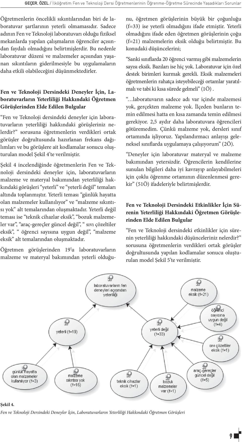 Bu nedenle laboratuvar düzeni ve malzemeler açısından yaşanan sıkıntıların giderilmesiyle bu uygulamaların daha etkili olabileceğini düşünmektedirler.