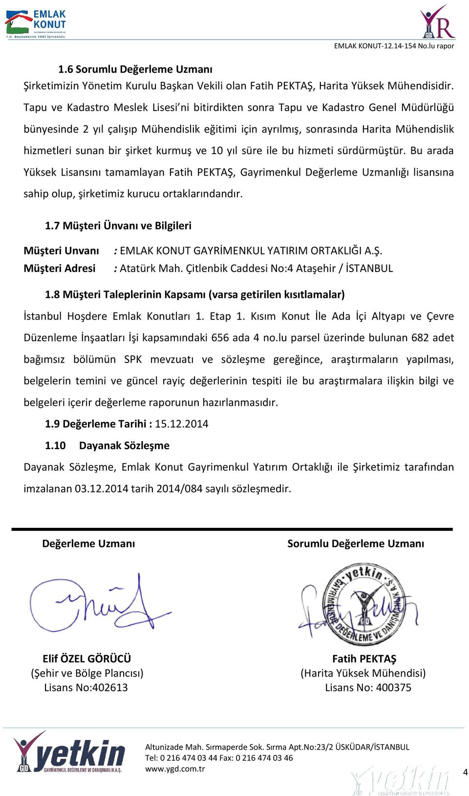 şirket kurmuş ve 10 yıl süre ile bu hizmeti sürdürmüştür. Bu arada Yüksek Lisansını tamamlayan Fatih PEKTAŞ, Gayrimenkul Değerleme Uzmanlığı lisansına sahip olup, şirketimiz kurucu ortaklarındandır.