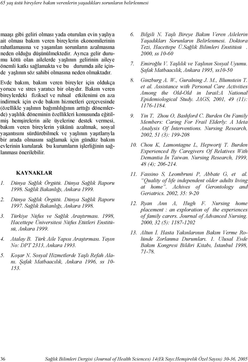 Ayrıca gelir durumu kötü olan ailelerde yaşlının gelirinin aileye önemli katkı sağlamakta ve bu durumda aile içinde yaşlının söz sahibi olmasına neden olmaktadır.