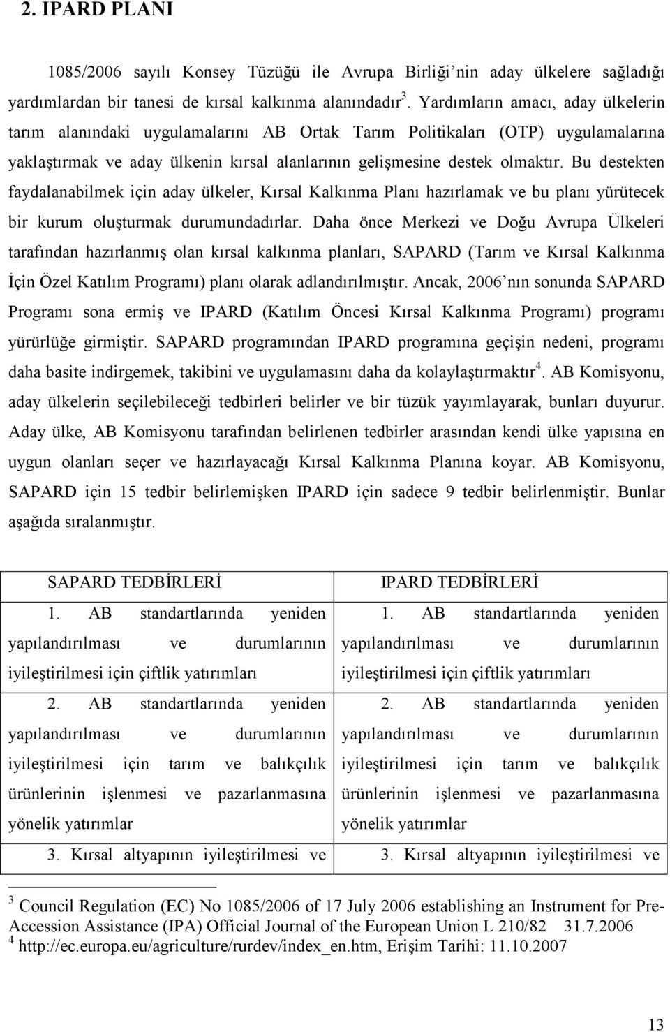 Bu destekten faydalanabilmek için aday ülkeler, Kırsal Kalkınma Planı hazırlamak ve bu planı yürütecek bir kurum oluşturmak durumundadırlar.