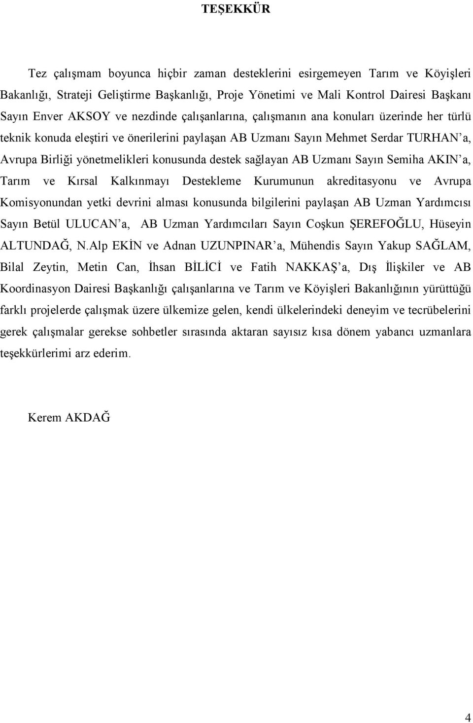 destek sağlayan AB Uzmanı Sayın Semiha AKIN a, Tarım ve Kırsal Kalkınmayı Destekleme Kurumunun akreditasyonu ve Avrupa Komisyonundan yetki devrini alması konusunda bilgilerini paylaşan AB Uzman