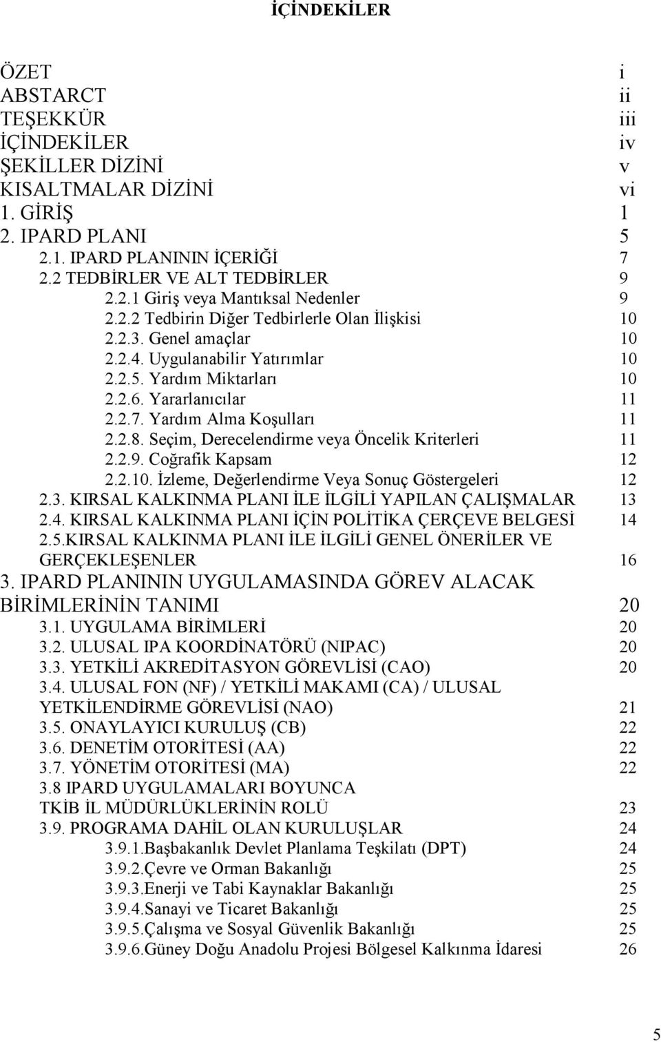 Seçim, Derecelendirme veya Öncelik Kriterleri 11 2.2.9. Coğrafik Kapsam 12 2.2.10. Đzleme, Değerlendirme Veya Sonuç Göstergeleri 12 2.3. KIRSAL KALKINMA PLANI ĐLE ĐLGĐLĐ YAPILAN ÇALIŞMALAR 13 2.4.