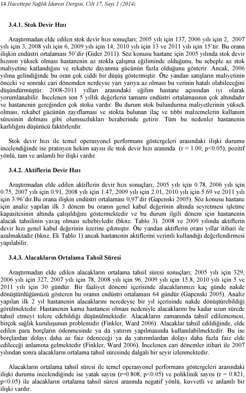 Söz konusu hastane için 2005 yılında stok devir hızının yüksek olması hastanenin az stokla çalışma eğiliminde olduğunu, bu sebeple az stok maliyetine katlandığını ve rekabete dayanma gücünün fazla