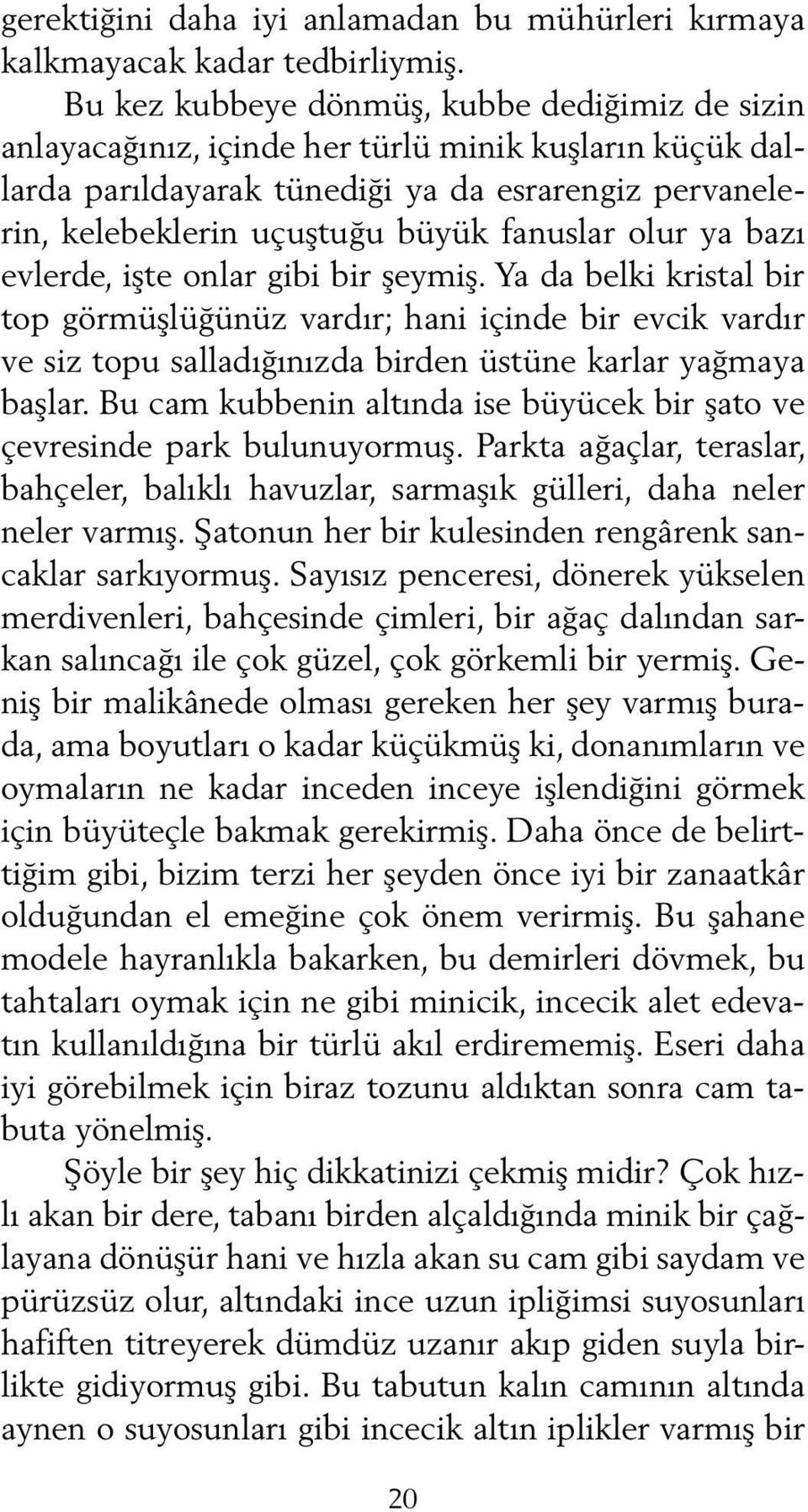 olur ya bazı evlerde, işte onlar gibi bir şeymiş. Ya da belki kristal bir top görmüşlüğünüz vardır; hani içinde bir evcik vardır ve siz topu salladığınızda birden üstüne karlar yağmaya başlar.