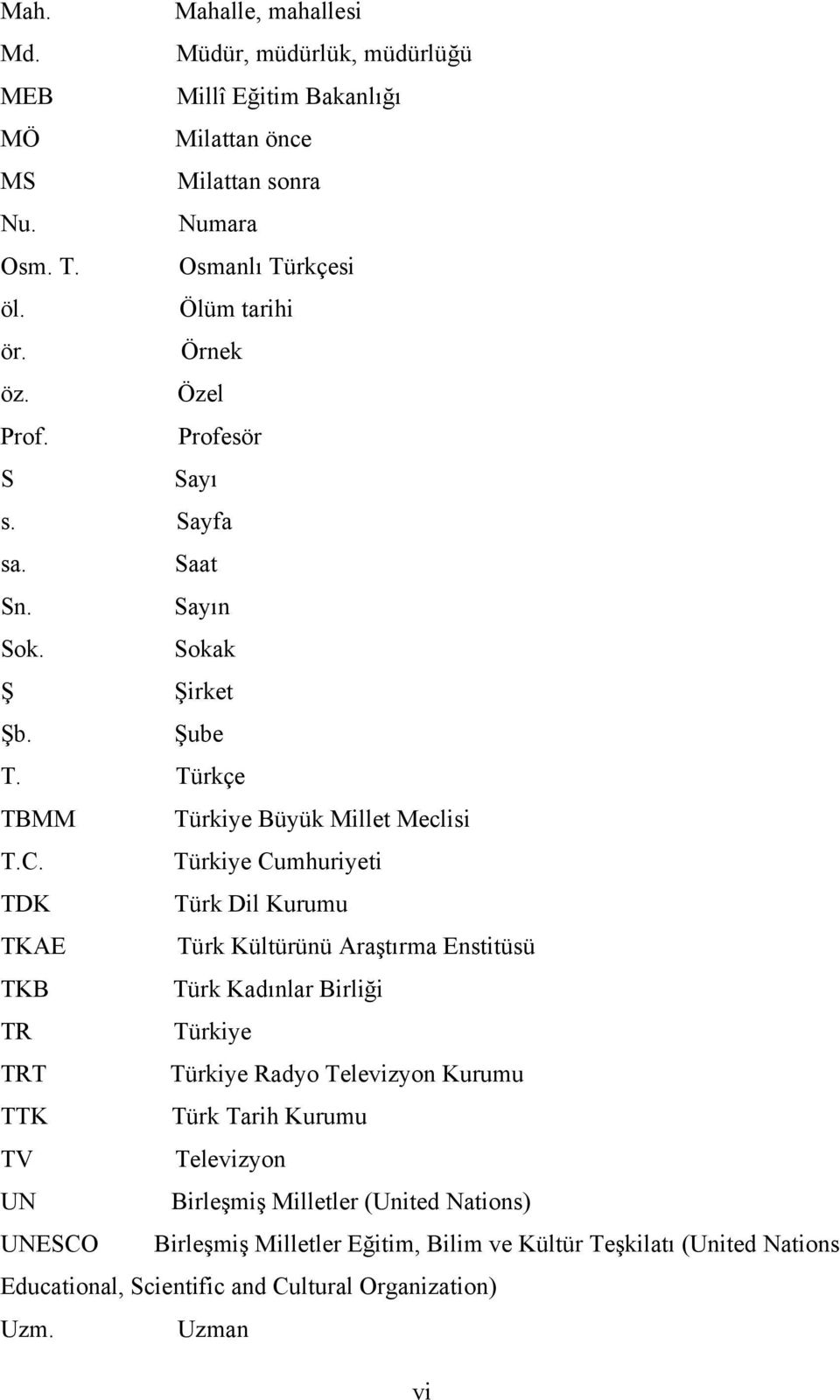 Türkiye Cumhuriyeti TDK Türk Dil Kurumu TKAE Türk Kültürünü Araştırma Enstitüsü TKB Türk Kadınlar Birliği TR Türkiye TRT Türkiye Radyo Televizyon Kurumu TTK Türk Tarih