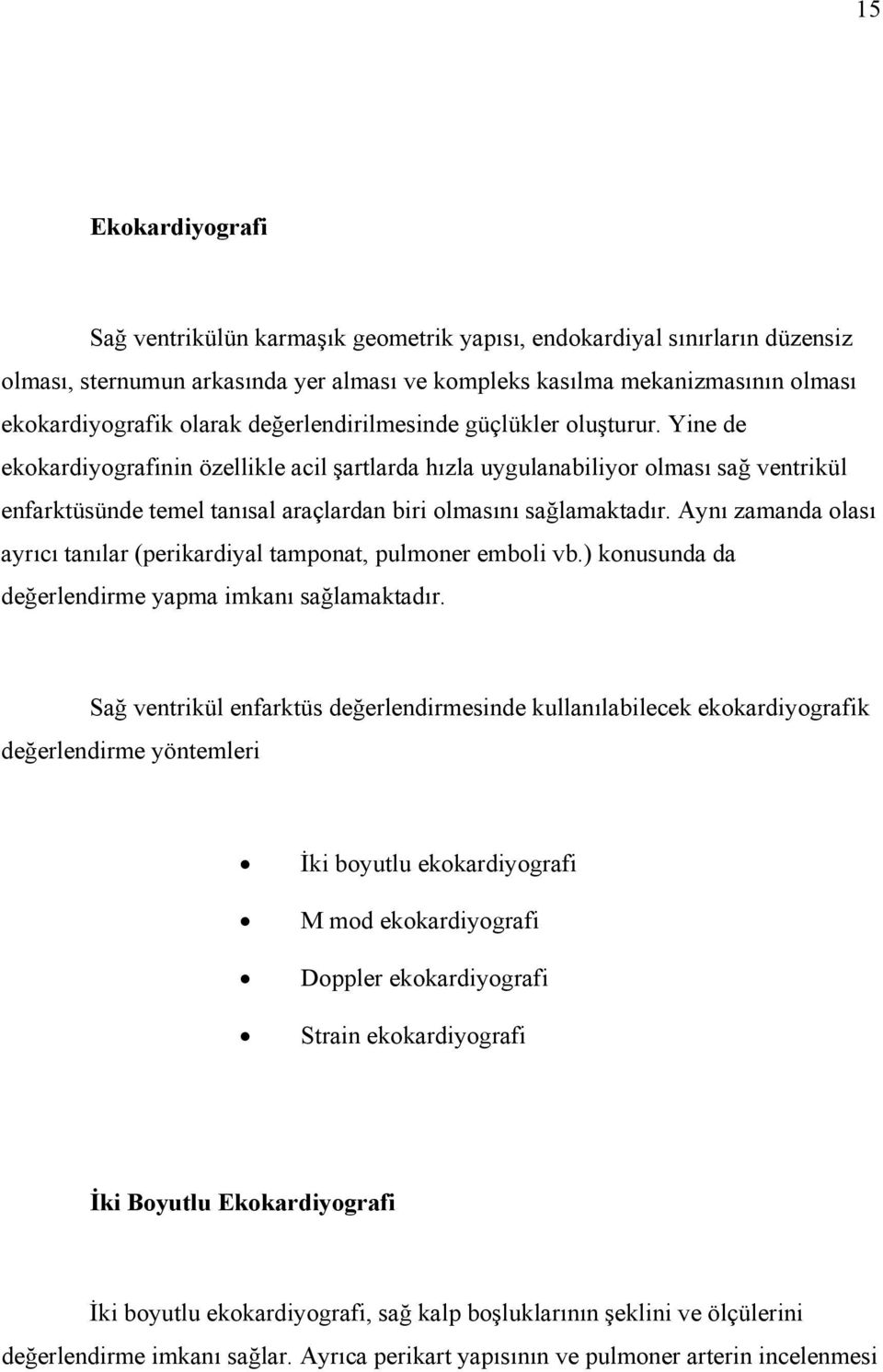 Yine de ekokardiyografinin özellikle acil şartlarda hızla uygulanabiliyor olması sağ ventrikül enfarktüsünde temel tanısal araçlardan biri olmasını sağlamaktadır.