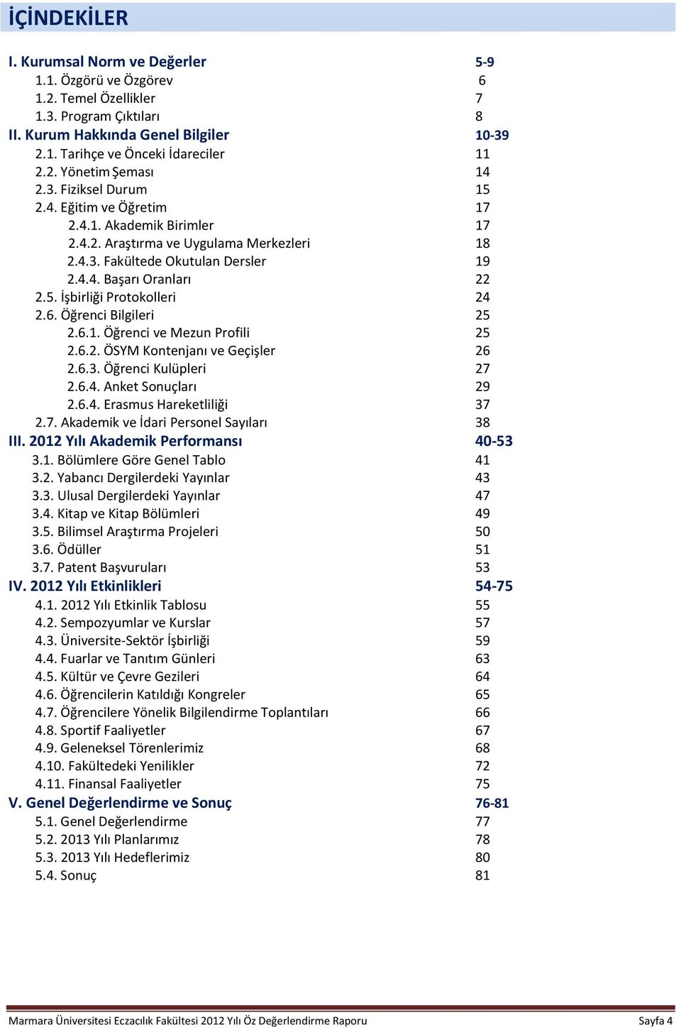 6. Öğrenci Bilgileri 25 2.6.1. Öğrenci ve Mezun Profili 25 2.6.2. ÖSYM Kontenjanı ve Geçişler 26 2.6.3. Öğrenci Kulüpleri 27 2.6.4. Anket Sonuçları 29 2.6.4. Erasmus Hareketliliği 37 2.7. Akademik ve İdari Personel Sayıları 38 III.