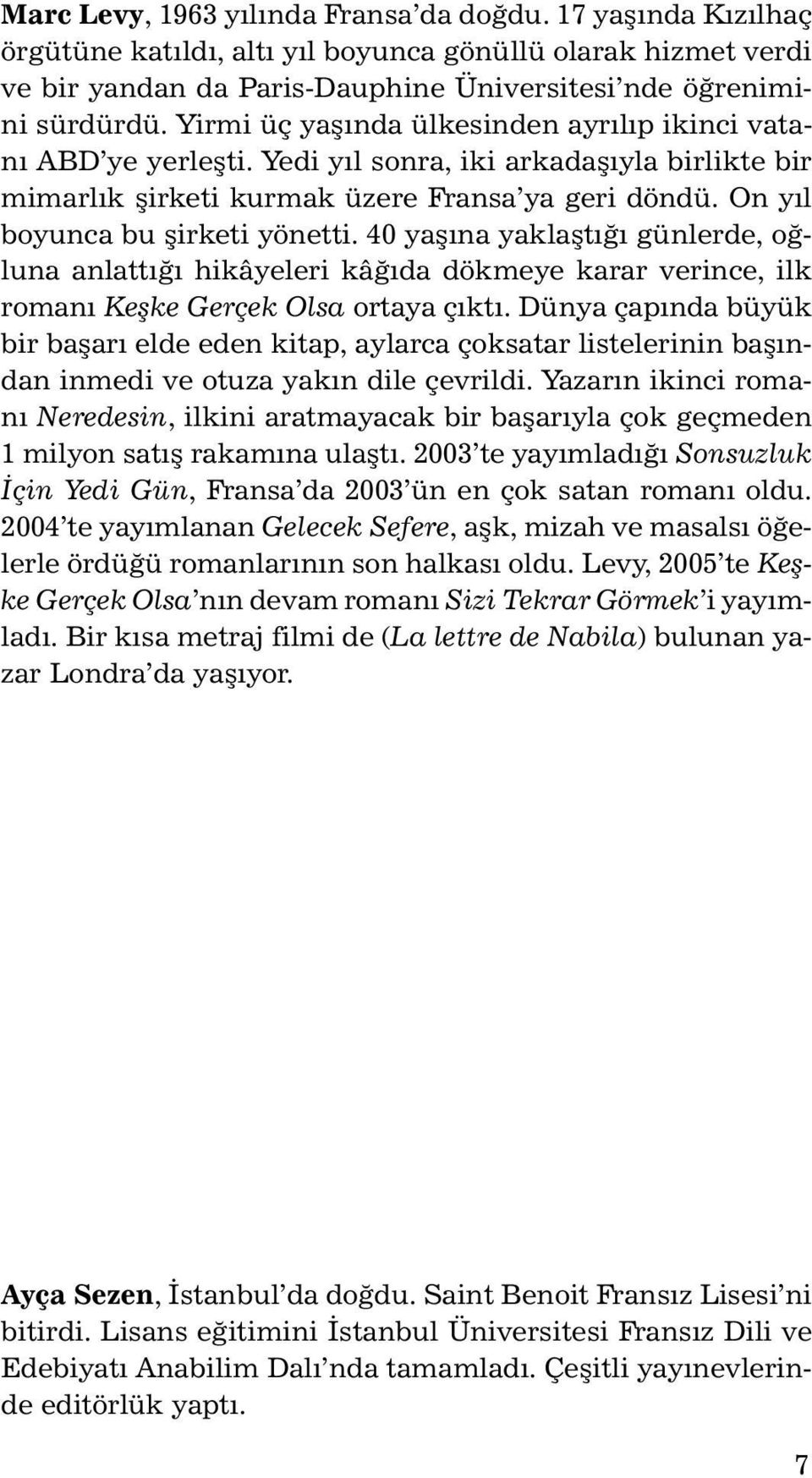 40 yaşına yaklaştığı günlerde, oğluna anlattığı hikâyeleri kâğıda dökmeye karar verince, ilk romanı Keşke Gerçek Olsa ortaya çıktı.