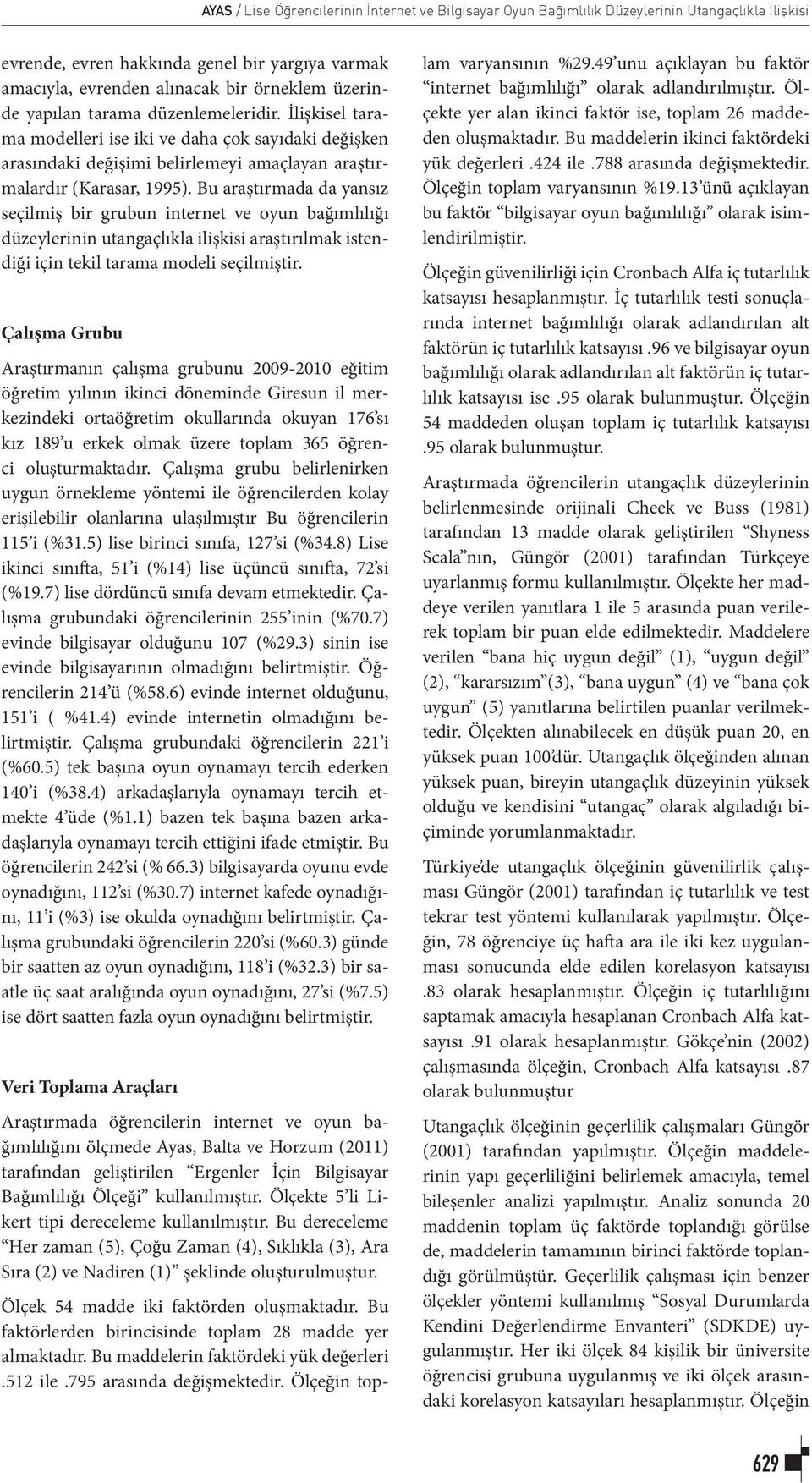 Bu araştırmada da yansız seçilmiş bir grubun internet ve oyun bağımlılığı düzeylerinin utangaçlıkla ilişkisi araştırılmak istendiği için tekil tarama modeli seçilmiştir.