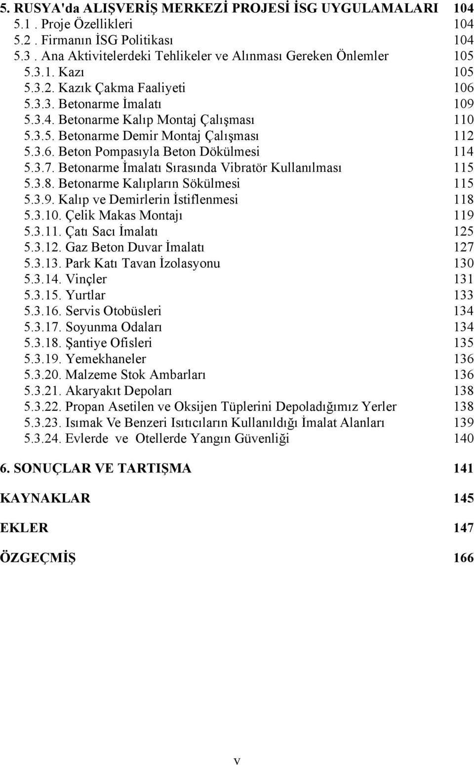 Betonarme İmalatı Sırasında Vibratör Kullanılması 115 5.3.8. Betonarme Kalıpların Sökülmesi 115 5.3.9. Kalıp ve Demirlerin İstiflenmesi 118 5.3.10. Çelik Makas Montajı 119 5.3.11. Çatı Sacı İmalatı 125 5.