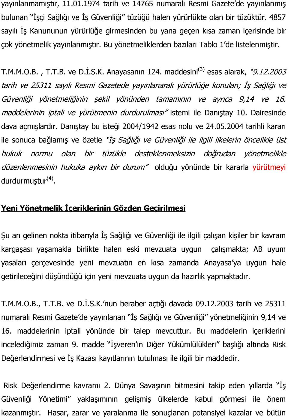 K. Anayasanın 124. maddesini (3) esas alarak, 9.12.2003 tarih ve 25311 sayılı Resmi Gazetede yayınlanarak yürürlüğe konulan; İş Sağlığı ve Güvenliği yönetmeliğinin şekil yönünden tamamının ve ayrıca 9,14 ve 16.