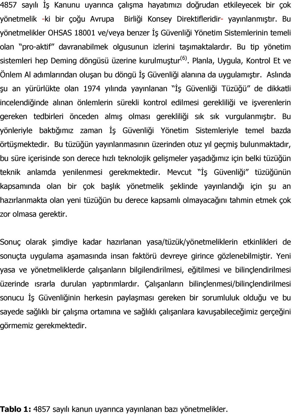 Bu tip yönetim sistemleri hep Deming döngüsü üzerine kurulmuştur (6). Planla, Uygula, Kontrol Et ve Önlem Al adımlarından oluşan bu döngü İş Güvenliği alanına da uygulamıştır.