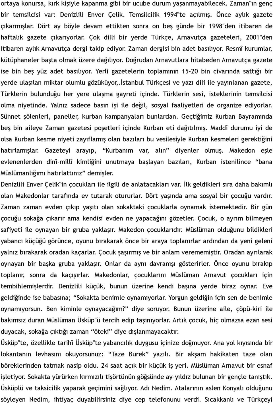 Çok dilli bir yerde Türkçe, Arnavutça gazeteleri, 2001 den itibaren aylık Arnavutça dergi takip ediyor. Zaman dergisi bin adet basılıyor. Resmî kurumlar, kütüphaneler başta olmak üzere dağılıyor.