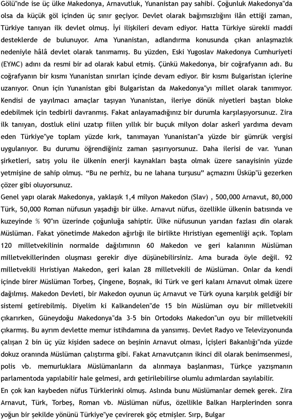 Ama Yunanistan, adlandırma konusunda çıkan anlaşmazlık nedeniyle hâlâ devlet olarak tanımamış. Bu yüzden, Eski Yugoslav Makedonya Cumhuriyeti (EYMC) adını da resmi bir ad olarak kabul etmiş.