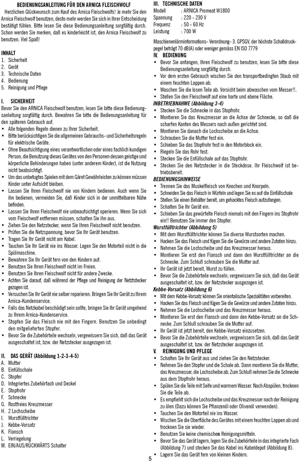 Schon werden Sie merken, daß es kinderleicht ist, den Arnica Fleischwolf zu benutzen. Viel Spaß! INHALT 1. Sicherheit 2. Gerät 3. Technische Daten 4. Bedienung 5. Reinigung und Pflege I.