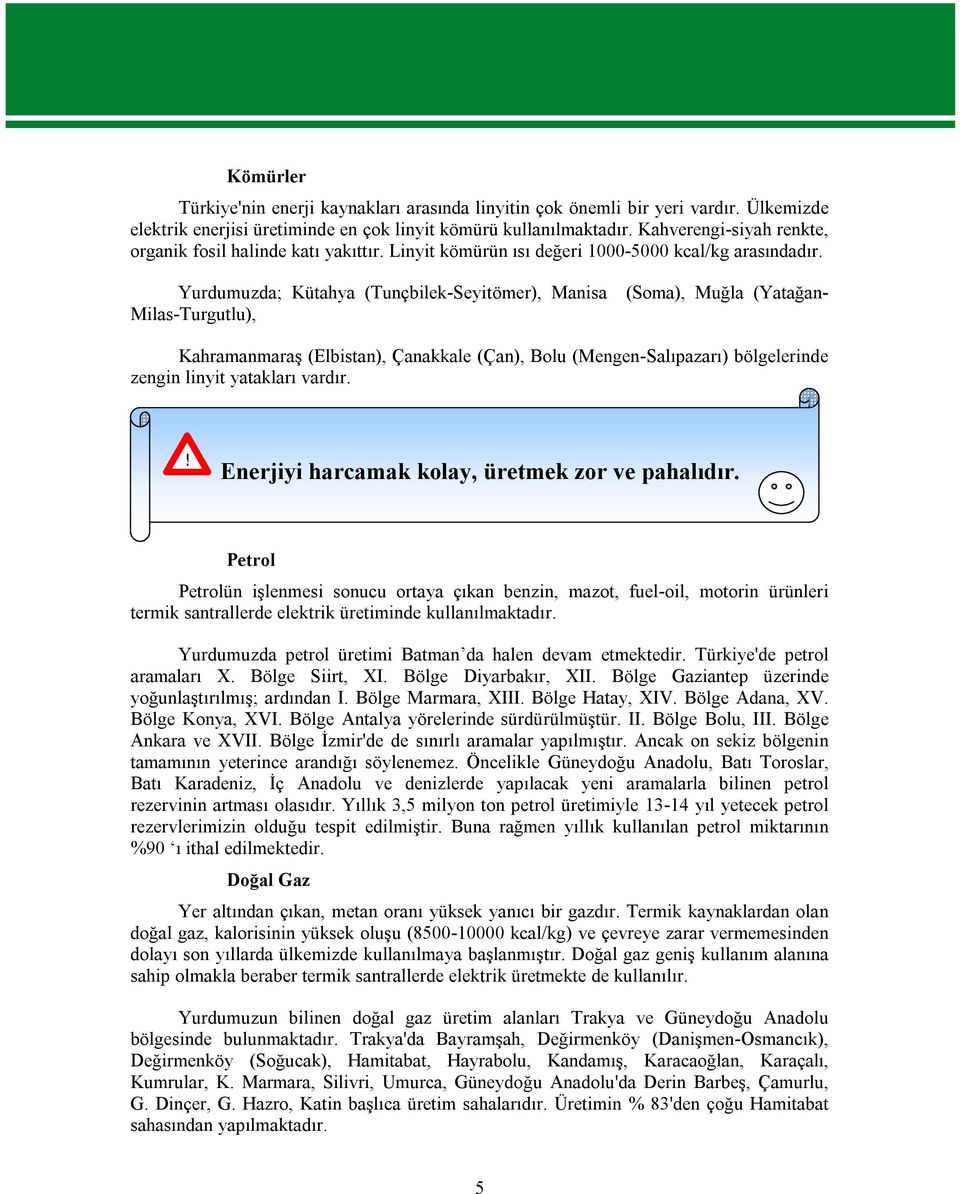 Yurdumuzda; Kütahya (Tunçbilek-Seyitömer), Manisa Milas-Turgutlu), (Soma), Muğla (Yatağan- Kahramanmaraş (Elbistan), Çanakkale (Çan), Bolu (Mengen-Salıpazarı) bölgelerinde zengin linyit yatakları