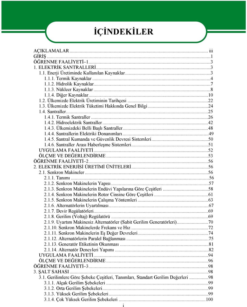 ..26 1.4.2. Hidroelektrik Santraller...42 1.4.3. Ülkemizdeki Belli Başlı Santraller...48 1.4.4. Santrallerin Elektriki Donanımları...49 1.4.5. Santral Kumanda ve Güvenlik Devresi Sistemleri...50 1.4.6. Santraller Arası Haberleşme Sistemleri.