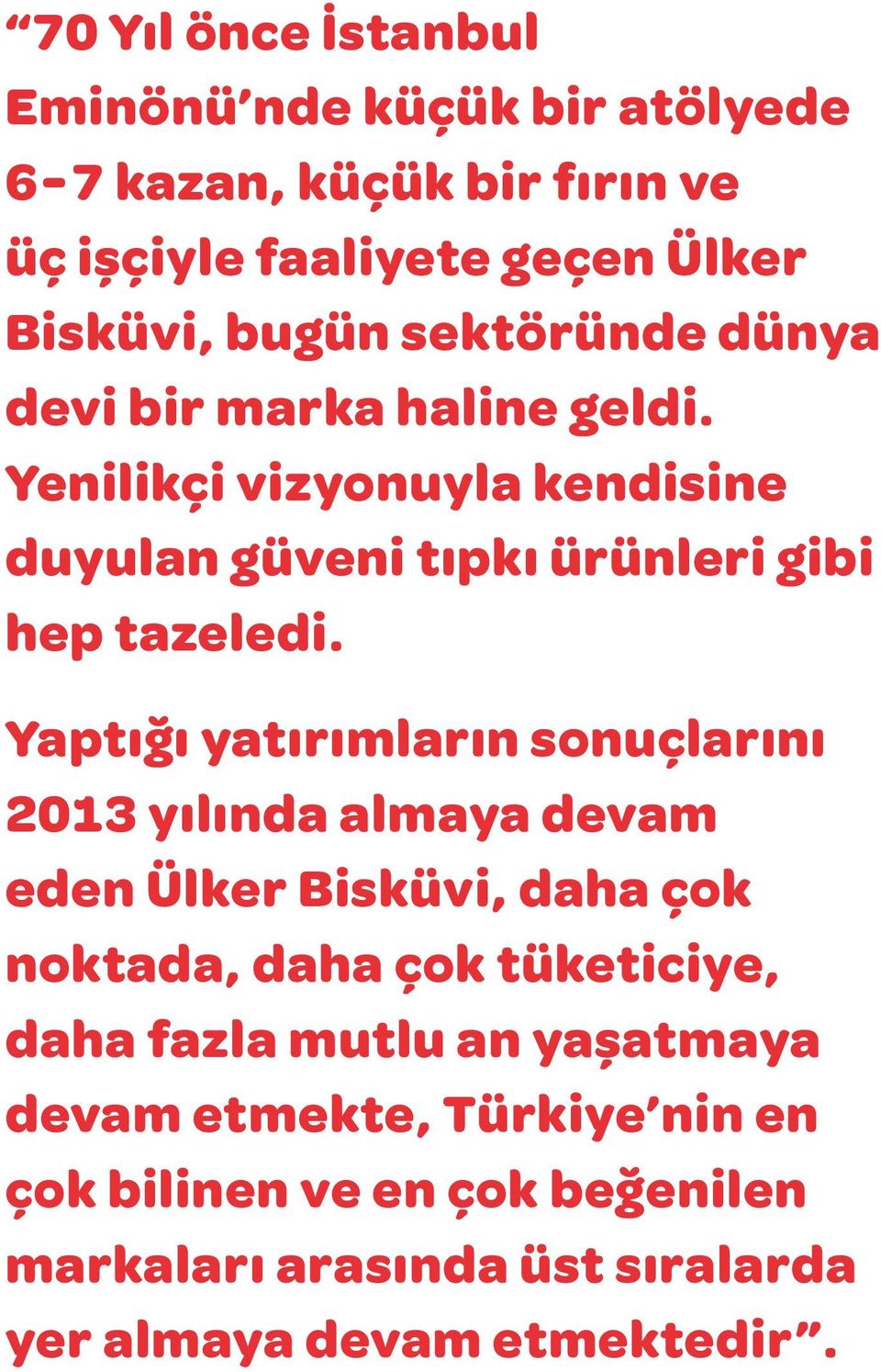 Yaptığı yatırımların sonuçlarını 2013 yılında almaya devam eden Ülker Bisküvi, daha çok noktada, daha çok tüketiciye, daha fazla