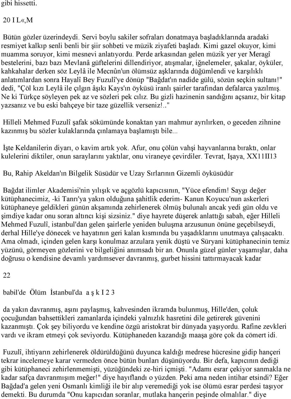 Perde arkasından gelen müzik yer yer Meragî bestelerini, bazı bazı Mevlanâ güftelerini dillendiriyor, atışmalar, iğnelemeler, şakalar, öyküler, kahkahalar derken söz Leylâ ile Mecnûn'un ölümsüz