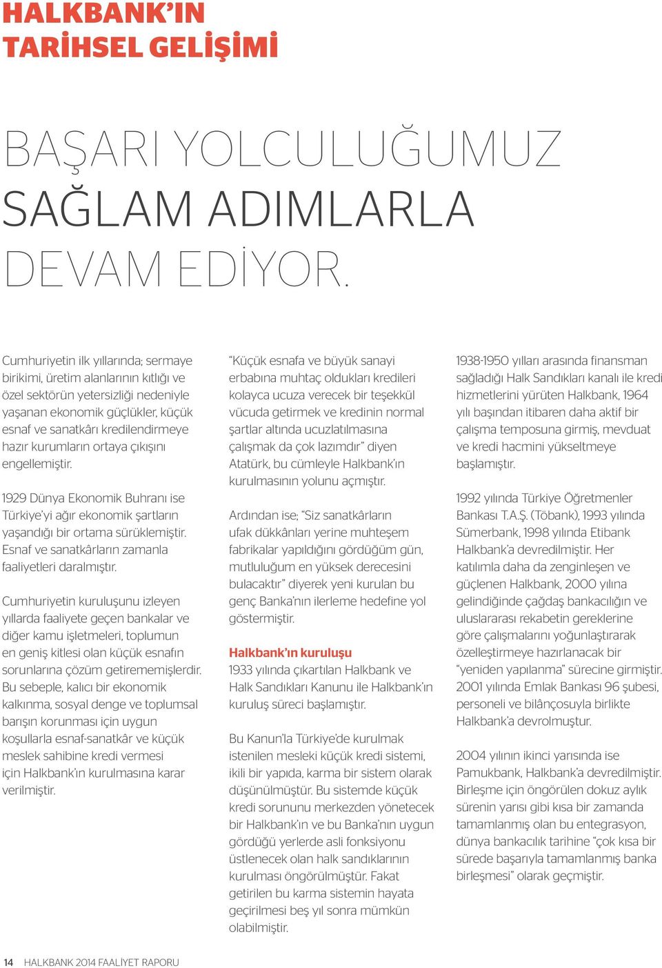 ortaya çıkışını engellemiştir. 1929 Dünya Ekonomik Buhranı ise Türkiye yi ağır ekonomik şartların yaşandığı bir ortama sürüklemiştir. Esnaf ve sanatkârların zamanla faaliyetleri daralmıştır.