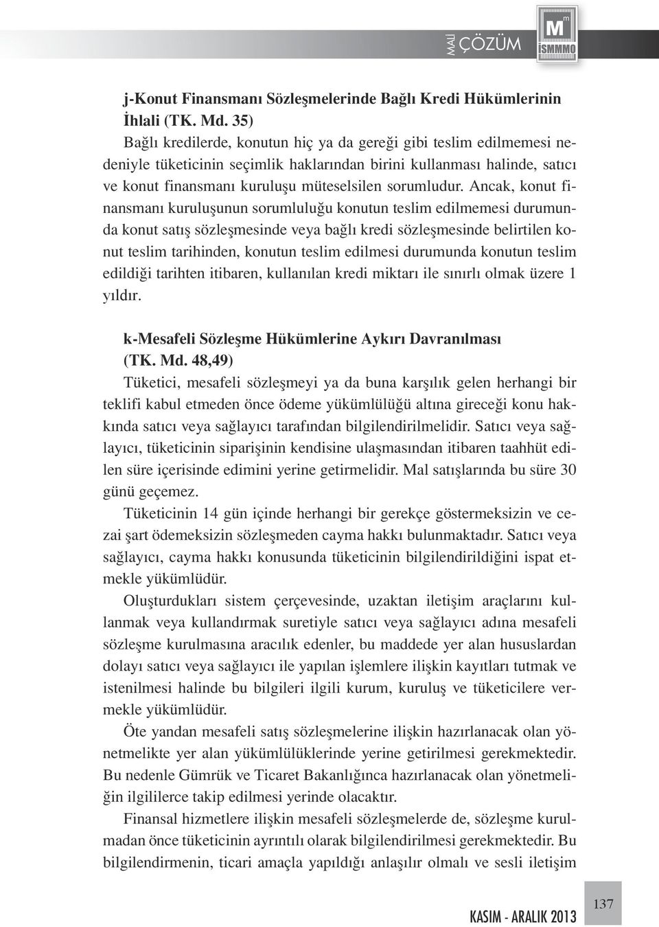 Ancak, konut finansmanı kuruluşunun sorumluluğu konutun teslim edilmemesi durumunda konut satış sözleşmesinde veya bağlı kredi sözleşmesinde belirtilen konut teslim tarihinden, konutun teslim