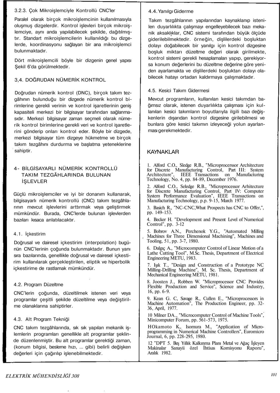 Standart mikroişlemcilerin kullanıldığı bu dizgelerde, koordinasyonu sağlayan bir ana mikroişlemci bulunmaktadır. Dört mikroişlemcili böyle bir dizgenin genel yapısı Şekil 6'da görülmektedir. 3,4.