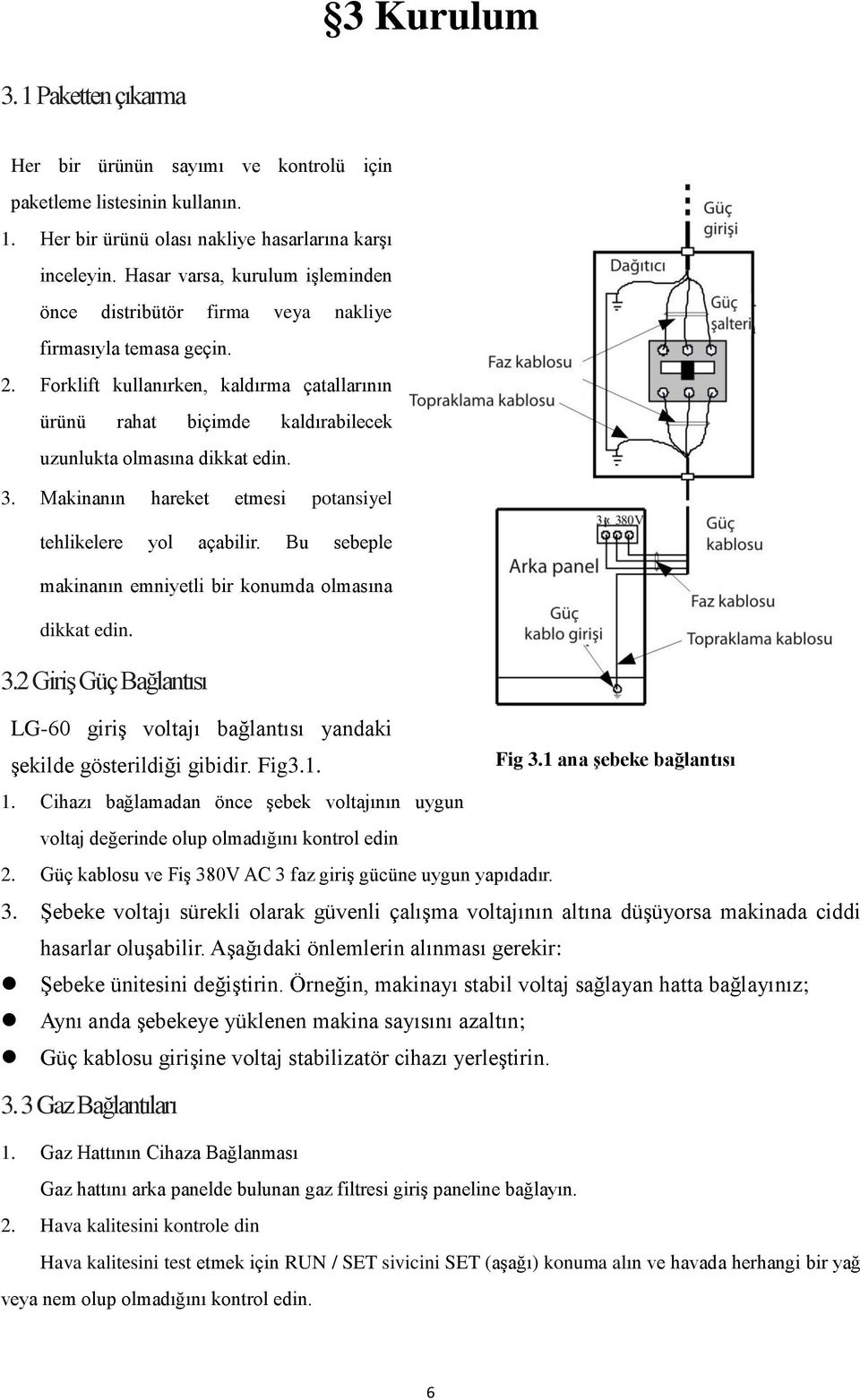 Forklift kullanırken, kaldırma çatallarının ürünü rahat biçimde kaldırabilecek uzunlukta olmasına dikkat edin. 3. Makinanın hareket etmesi potansiyel tehlikelere yol açabilir.