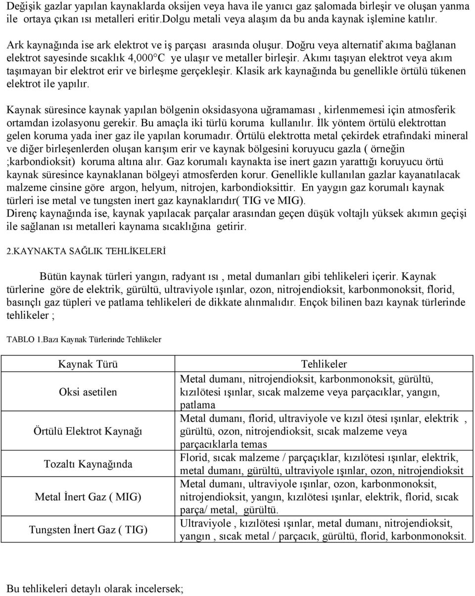 Akımı taşıyan elektrot veya akım taşımayan bir elektrot erir ve birleşme gerçekleşir. Klasik ark kaynağında bu genellikle örtülü tükenen elektrot ile yapılır.