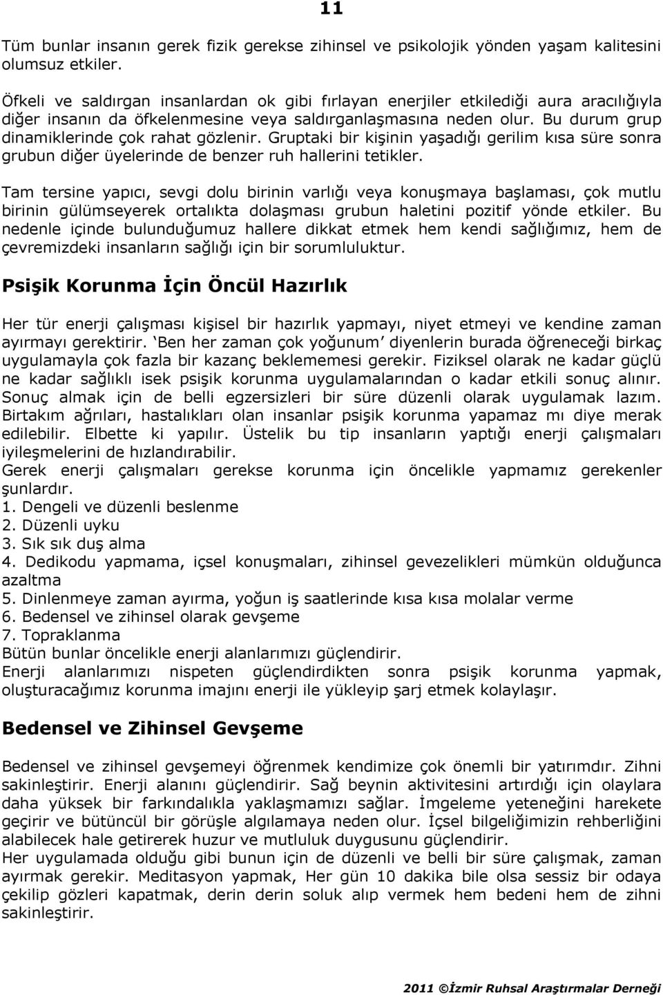 Bu durum grup dinamiklerinde çok rahat gözlenir. Gruptaki bir kişinin yaşadığı gerilim kısa süre sonra grubun diğer üyelerinde de benzer ruh hallerini tetikler.