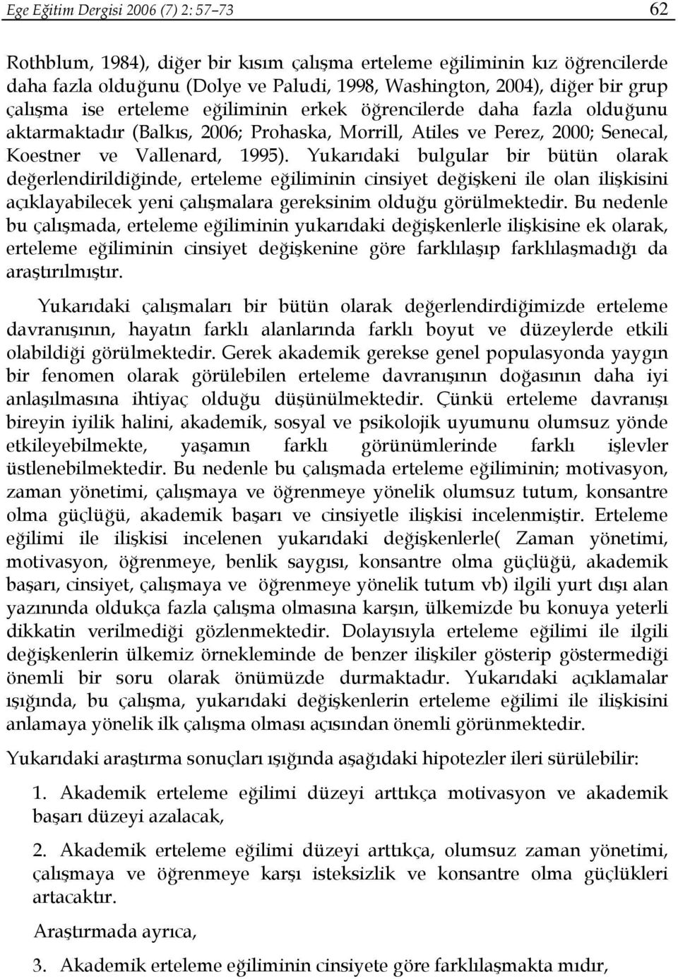 Yukarıdaki bulgular bir bütün olarak değerlendirildiğinde, erteleme eğiliminin cinsiyet değişkeni ile olan ilişkisini açıklayabilecek yeni çalışmalara gereksinim olduğu görülmektedir.