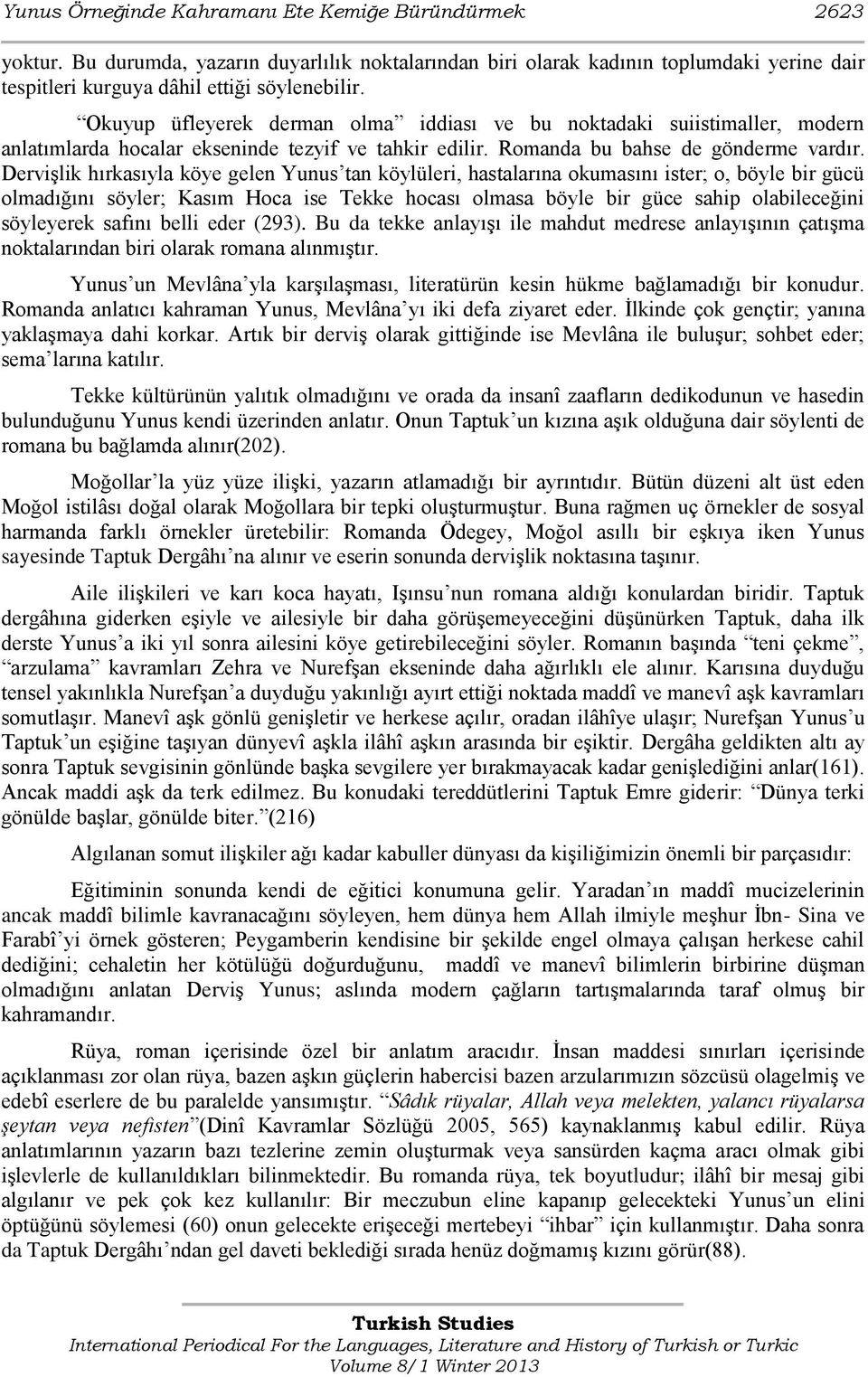 Dervişlik hırkasıyla köye gelen Yunus tan köylüleri, hastalarına okumasını ister; o, böyle bir gücü olmadığını söyler; Kasım Hoca ise Tekke hocası olmasa böyle bir güce sahip olabileceğini söyleyerek