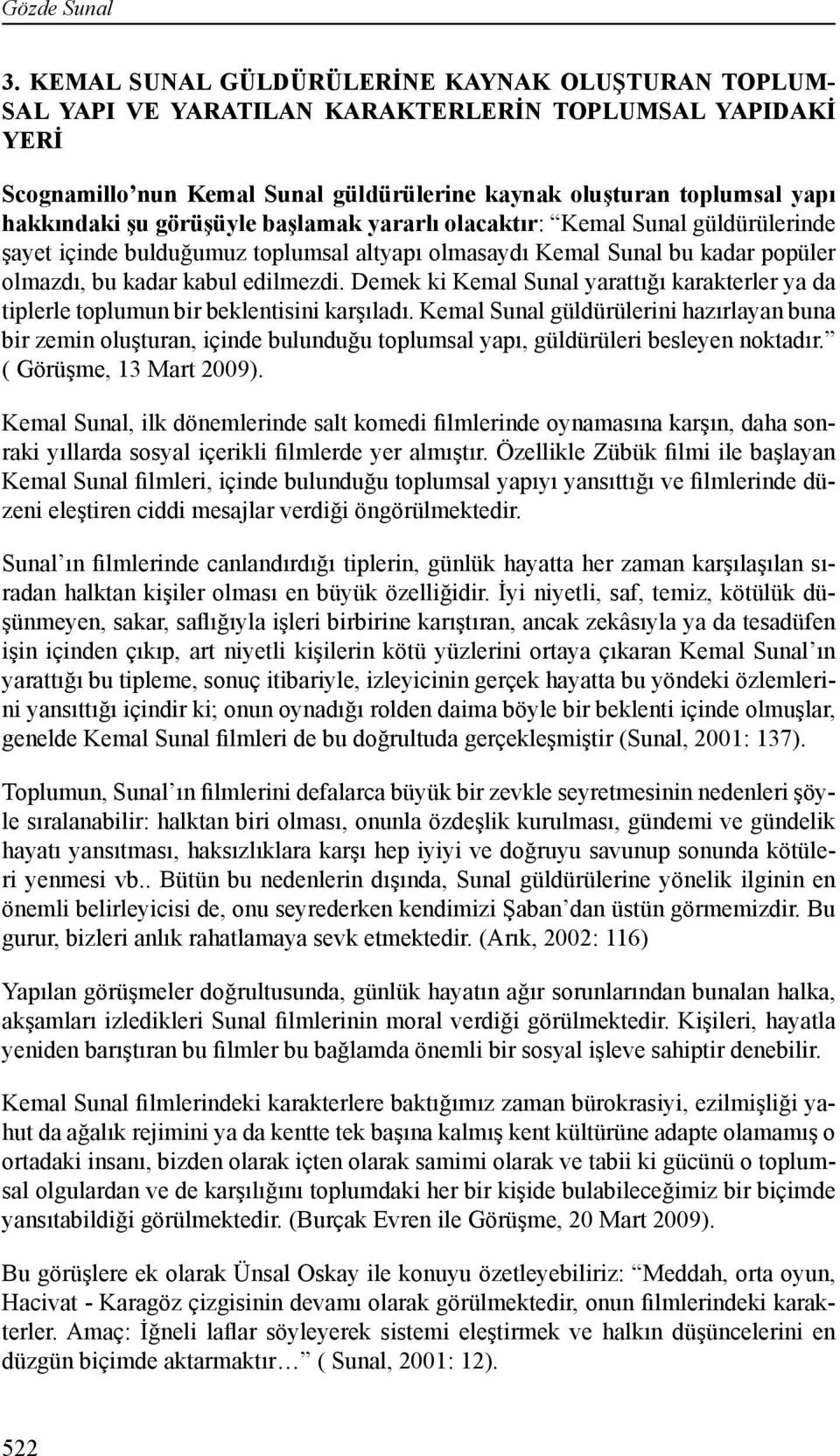 görüşüyle başlamak yararlı olacaktır: Kemal Sunal güldürülerinde şayet içinde bulduğumuz toplumsal altyapı olmasaydı Kemal Sunal bu kadar popüler olmazdı, bu kadar kabul edilmezdi.