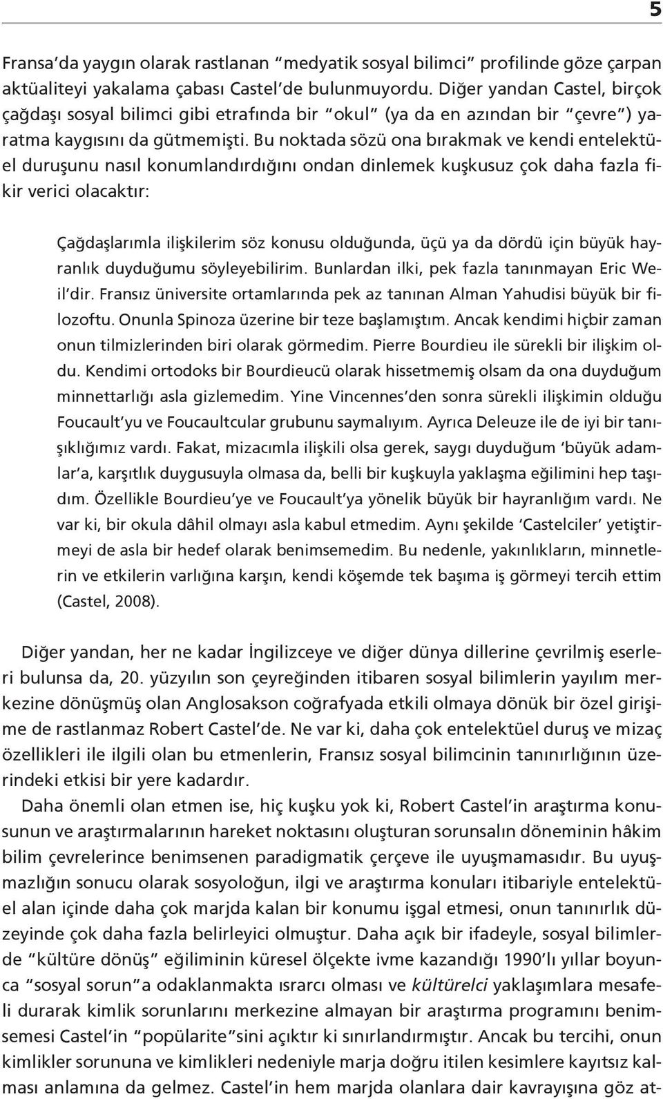 Bu noktada sözü ona bırakmak ve kendi entelektüel duruşunu nasıl konumlandırdığını ondan dinlemek kuşkusuz çok daha fazla fikir verici olacaktır: Çağdaşlarımla ilişkilerim söz konusu olduğunda, üçü