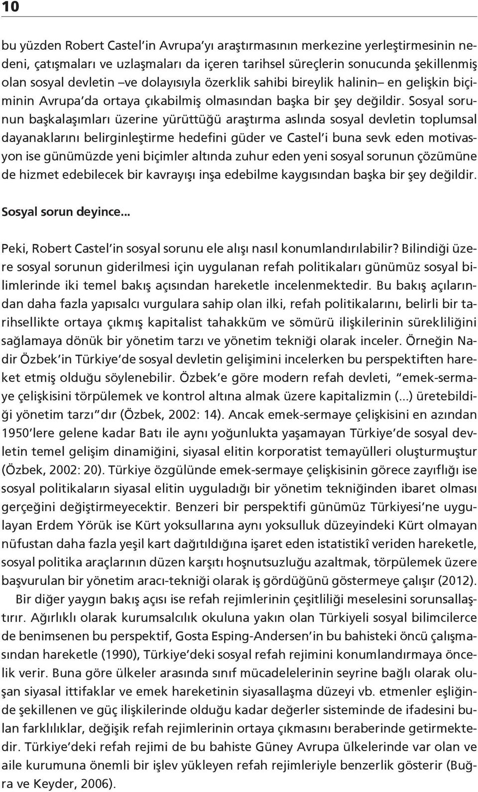 Sosyal sorunun başkalaşımları üzerine yürüttüğü araştırma aslında sosyal devletin toplumsal dayanaklarını belirginleştirme hedefini güder ve Castel i buna sevk eden motivasyon ise günümüzde yeni