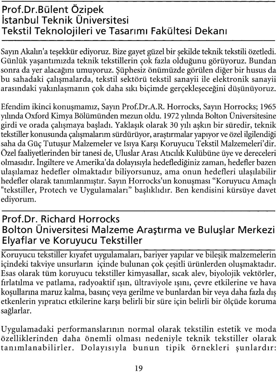 Şüphesiz önümüzde görülen diğer bir husus da bu sahadaki çalışmalarda, tekstil sektörü tekstil sanayii ile elektronik sanayii arasındaki yakınlaşmanın çok daha sıkı biçimde gerçekleşeceğini