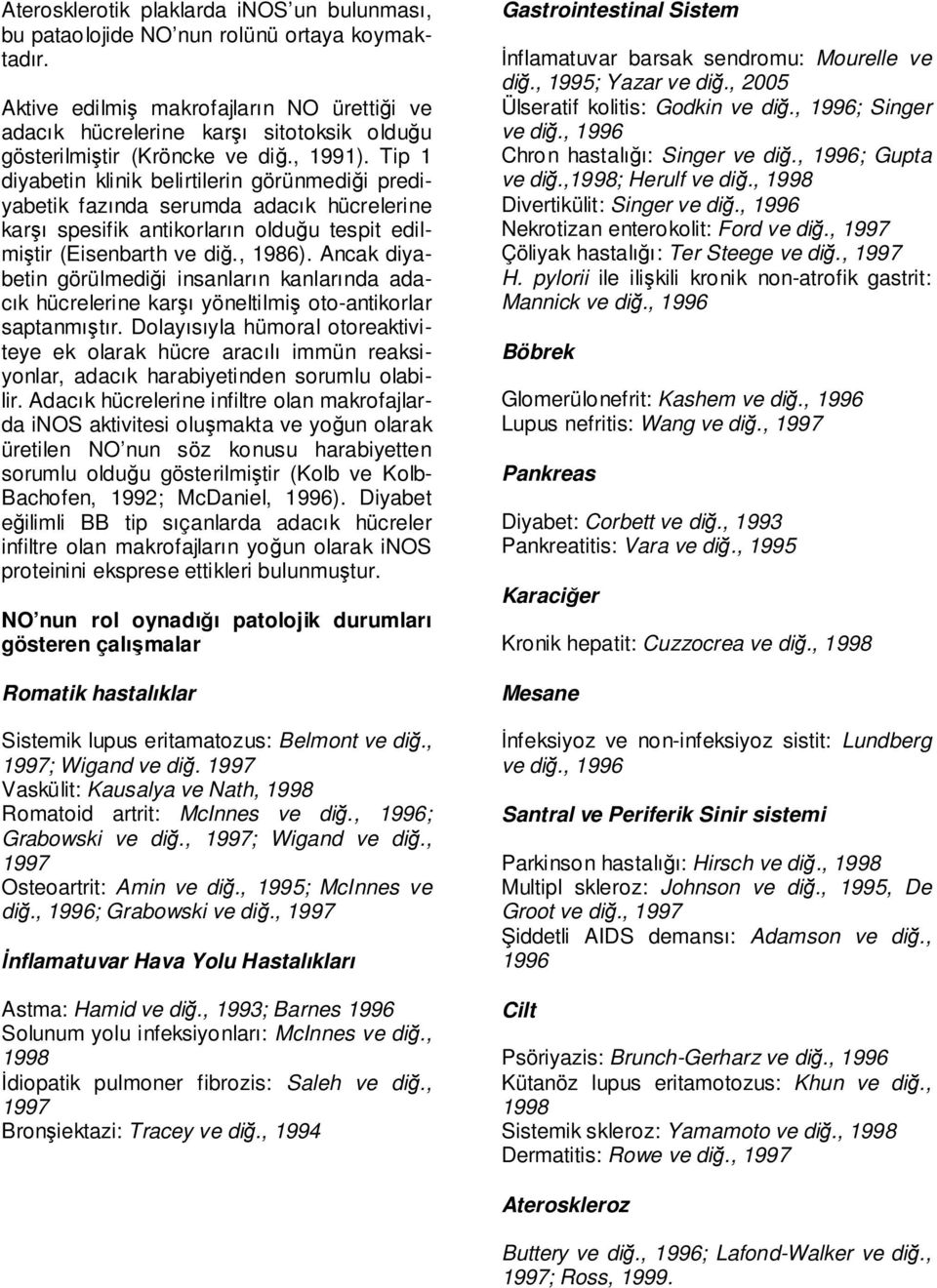 Tip 1 diyabetin klinik belirtilerin görünmediği prediyabetik fazında serumda adacık hücrelerine karşı spesifik antikorların olduğu tespit edilmiştir (Eisenbarth ve diğ., 1986).