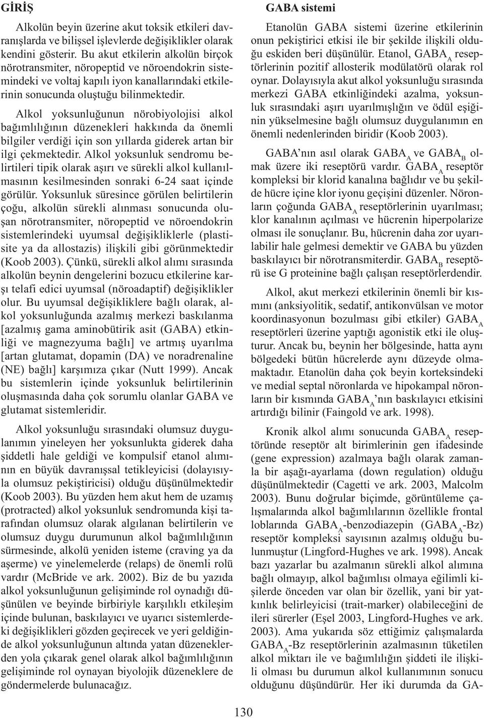 Alkol yoksunluğunun nörobiyolojisi alkol bağımlılığının düzenekleri hakkında da önemli bilgiler verdiği için son yıllarda giderek artan bir ilgi çekmektedir.