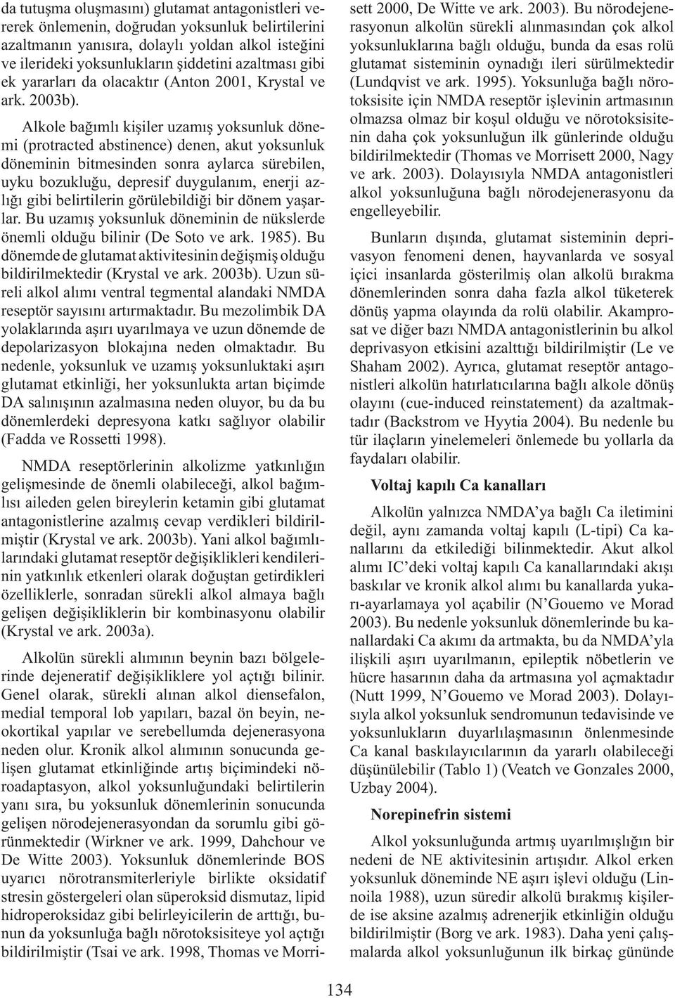 Alkole bağımlı kişiler uzamış yoksunluk dönemi (protracted abstinence) denen, akut yoksunluk döneminin bitmesinden sonra aylarca sürebilen, uyku bozukluğu, depresif duygulanım, enerji azlığı gibi