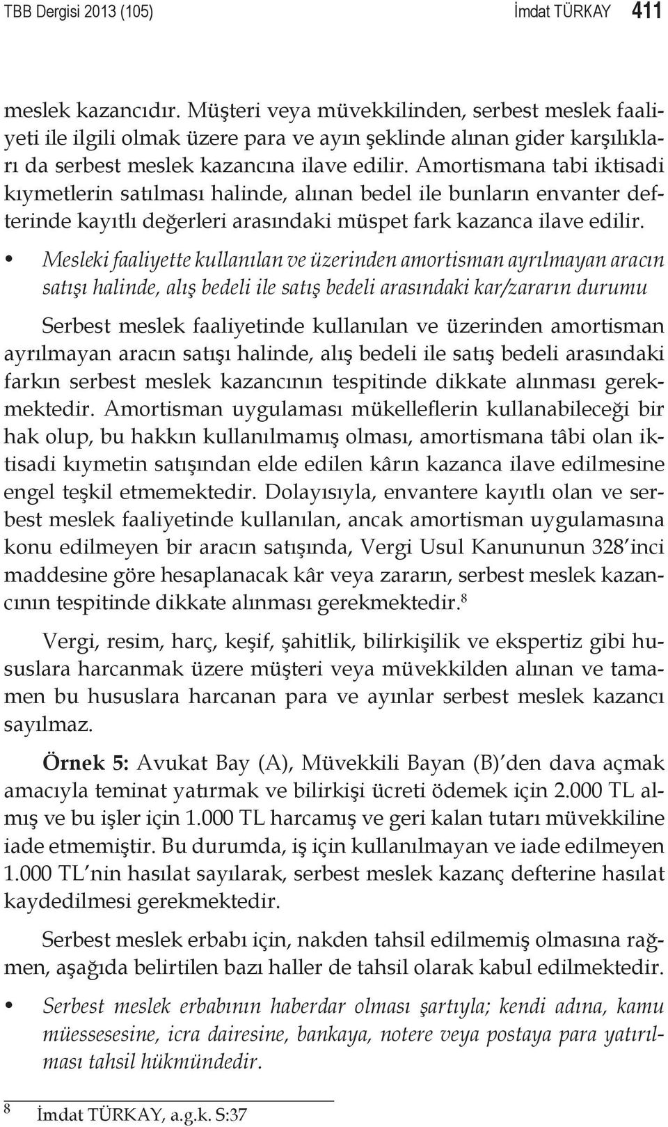 Amortismana tabi iktisadi kıymetlerin satılması halinde, alınan bedel ile bunların envanter defterinde kayıtlı değerleri arasındaki müspet fark kazanca ilave edilir.