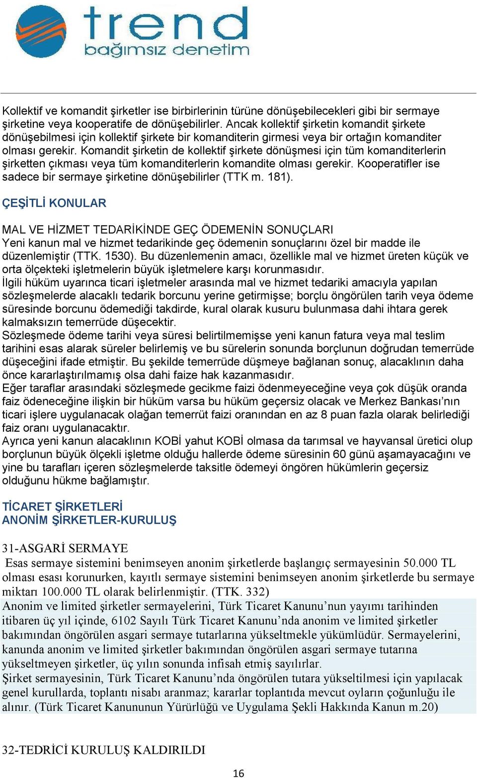 Komandit şirketin de kollektif şirkete dönüşmesi için tüm komanditerlerin şirketten çıkması veya tüm komanditerlerin komandite olması gerekir.