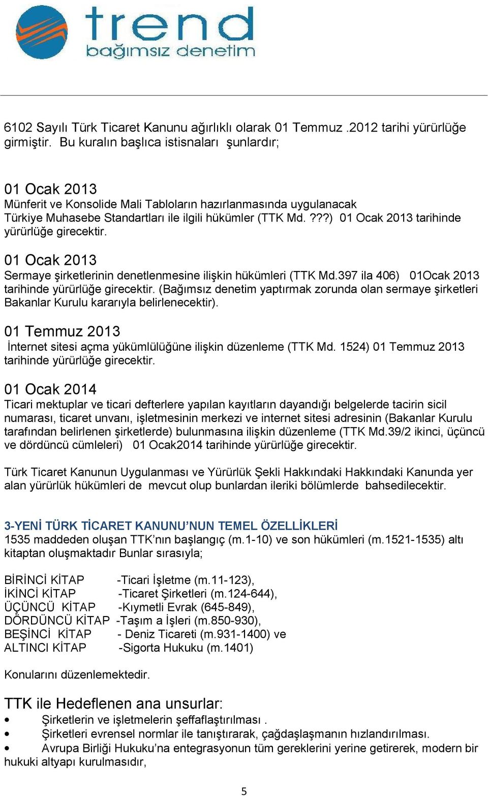 ???) 01 Ocak 2013 tarihinde yürürlüğe girecektir. 01 Ocak 2013 Sermaye şirketlerinin denetlenmesine ilişkin hükümleri (TTK Md.397 ila 406) 01Ocak 2013 tarihinde yürürlüğe girecektir.